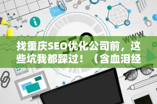 找重庆SEO优化公司前,这些坑我都踩过!(含血泪经验) 找重庆SEO优化公司前,这些坑我都踩过!(含血泪经验)