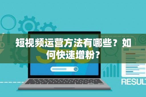短视频运营方法有哪些？如何快速增粉？