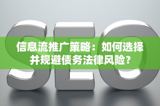 信息流推广策略：如何选择并规避债务法律风险？