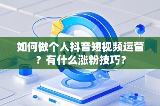 如何做个人抖音短视频运营？有什么涨粉技巧？