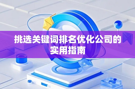 挑选关键词排名优化公司的实用指南