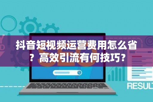 抖音短视频运营费用怎么省？高效引流有何技巧？