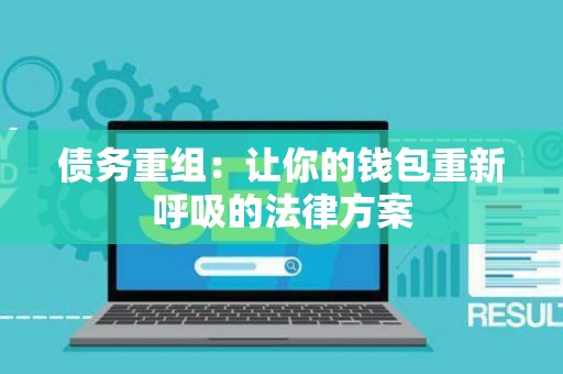 债务重组:让你的钱包重新呼吸的法律方案 债务重组:让你的钱包重新呼吸的法律方案