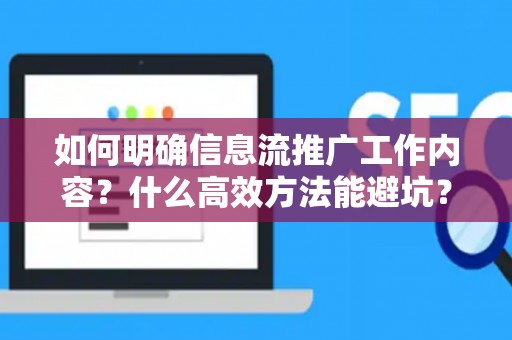 如何明确信息流推广工作内容？什么高效方法能避坑？