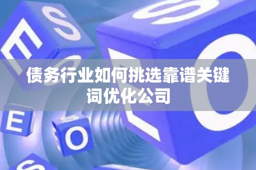 债务行业如何挑选靠谱关键词优化公司