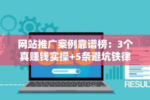 网站推广案例靠谱榜：3个真赚钱实操+5条避坑铁律