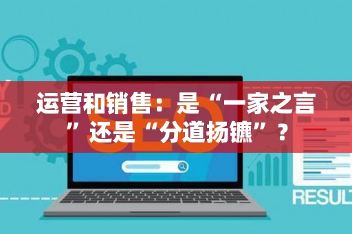 运营和销售：是“一家之言”还是“分道扬镳”？