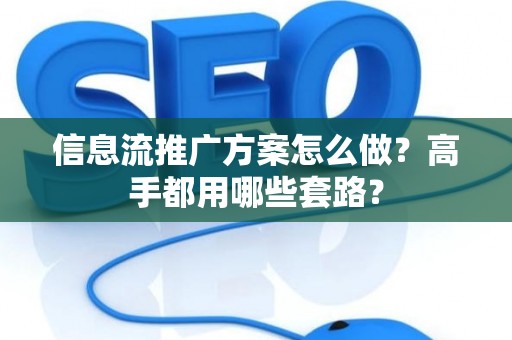 信息流推广方案怎么做？高手都用哪些套路？