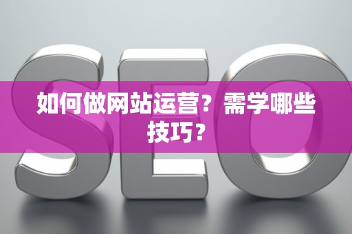 如何做网站运营？需学哪些技巧？