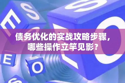 债务优化的实战攻略步骤，哪些操作立竿见影？