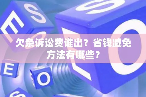 欠条诉讼费谁出？省钱减免方法有哪些？