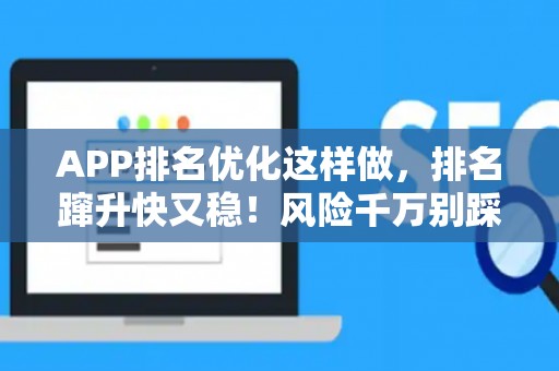 APP排名优化这样做,排名蹿升快又稳!风险千万别踩坑 APP排名优化这样做,排名蹿升快又稳!风险千万别踩坑