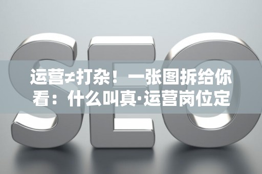 运营≠打杂！一张图拆给你看：什么叫真·运营岗位定义