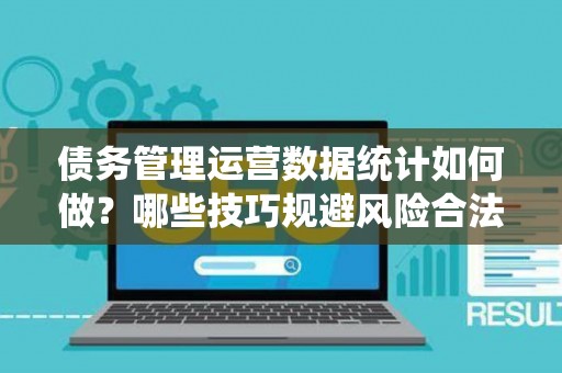 债务管理运营数据统计如何做？哪些技巧规避风险合法？