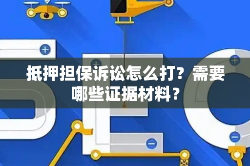抵押担保诉讼怎么打？需要哪些证据材料？