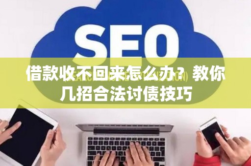 借款收不回来怎么办？教你几招合法讨债技巧