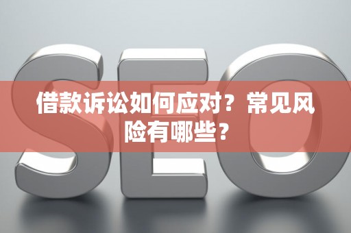 借款诉讼如何应对？常见风险有哪些？