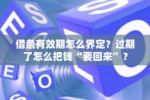 借条有效期怎么界定？过期了怎么把钱“要回来”？