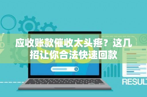应收账款催收太头疼？这几招让你合法快速回款