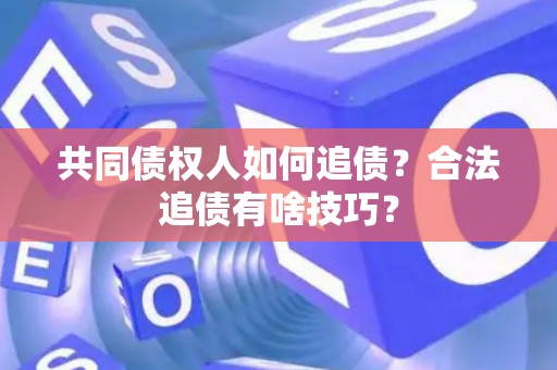 共同债权人如何追债？合法追债有啥技巧？