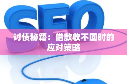 讨债秘籍：借款收不回时的应对策略