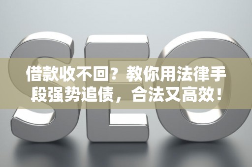 借款收不回？教你用法律手段强势追债，合法又高效！