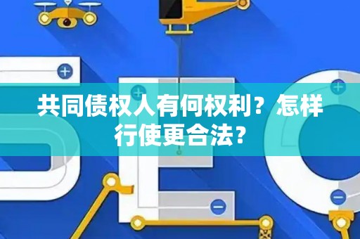 共同债权人有何权利？怎样行使更合法？