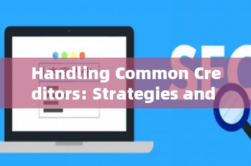 Handling Common Creditors: Strategies and Legal Risks