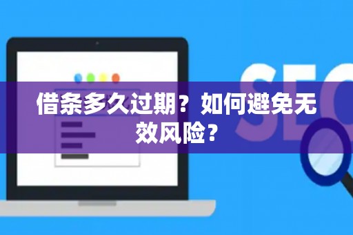 借条多久过期?如何避免无效风险? 借条多久过期?如何避免无效风险?