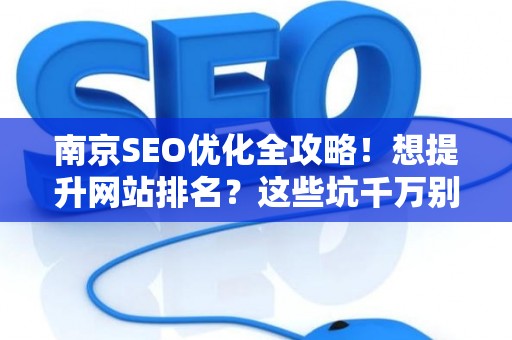 南京SEO优化全攻略!想提升网站排名?这些坑千万别踩 南京SEO优化全攻略!想提升网站排名?这些坑千万别踩