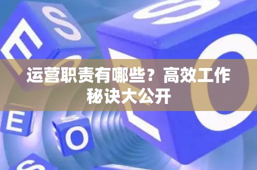 运营职责有哪些？高效工作秘诀大公开