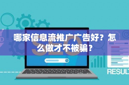 哪家信息流推广广告好？怎么做才不被骗？